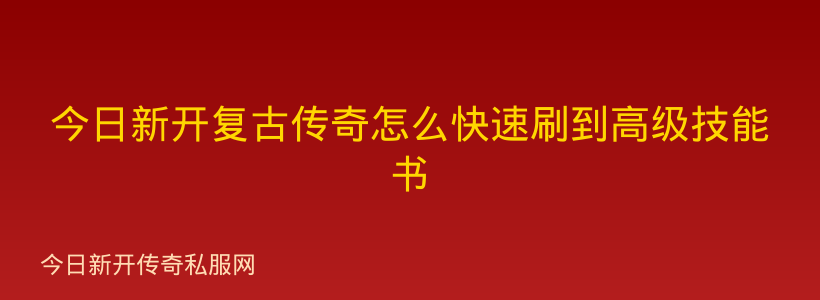 今日新开复古传奇怎么快速刷到高级技能书