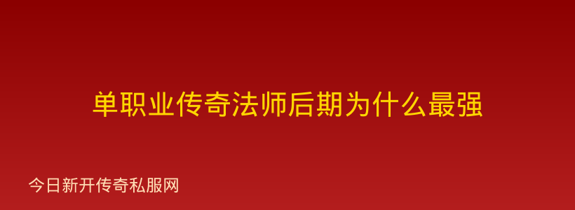 单职业传奇法师后期为什么最强