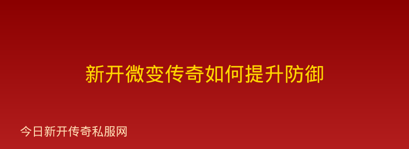 新开微变传奇如何提升防御